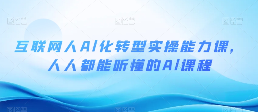 互联网人Al化转型实操能力课，人人都能听懂的Al课程-千羽资源库