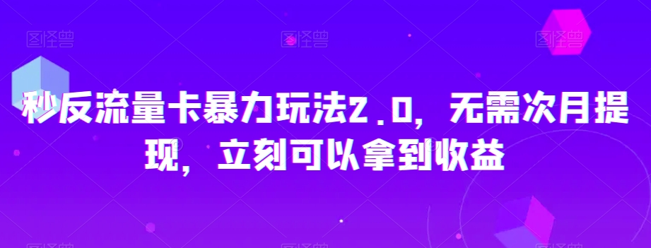 秒反流量卡暴力玩法2.0，无需次月提现，立刻可以拿到收益【揭秘】-千羽资源库