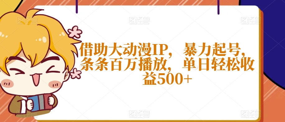 借助大动漫IP，暴力起号，条条百万播放，单日轻松收益500+【揭秘】-千羽资源库