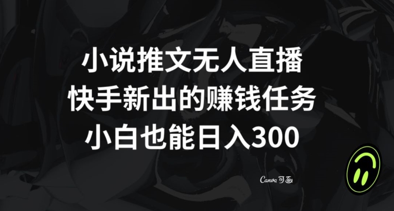 小说推文无人直播，快手新出的赚钱任务，小白也能日入300+【揭秘】-千羽资源库