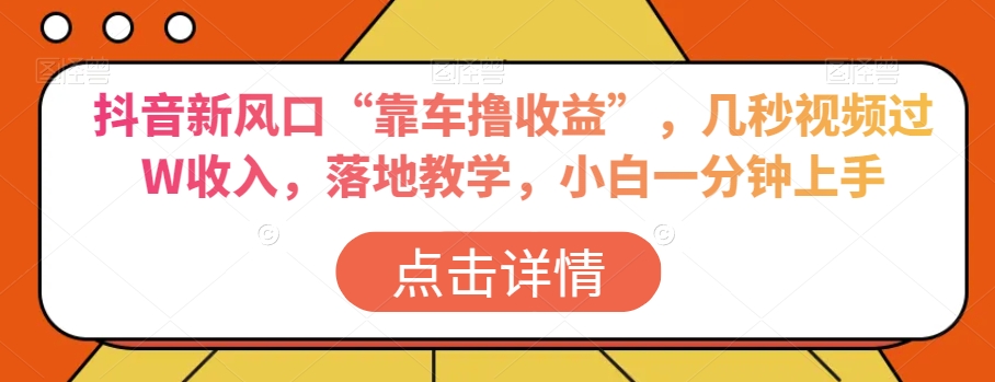 抖音新风口“靠车撸收益”，几秒视频过W收入，落地教学，小白一分钟上手【揭秘】-千羽资源库