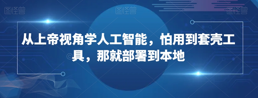 从上帝视角学人工智能，怕用到套壳工具，那就部署到本地-千羽资源库