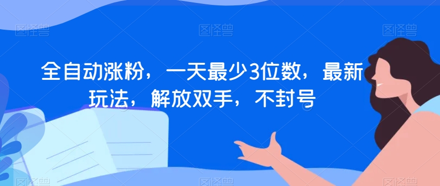 全自动涨粉，一天最少3位数，最新玩法，解放双手，不封号【揭秘】-千羽资源库