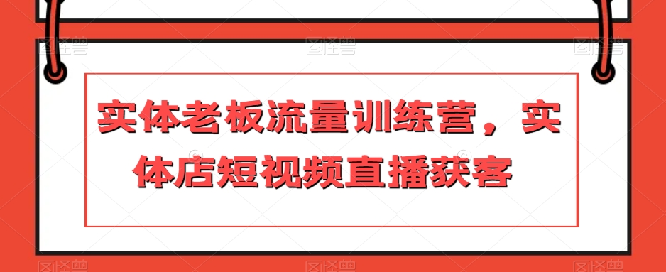 实体老板流量训练营，实体店短视频直播获客-千羽资源库