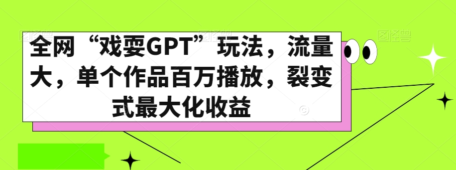 全网“戏耍GPT”玩法，流量大，单个作品百万播放，裂变式最大化收益【揭秘】-千羽资源库