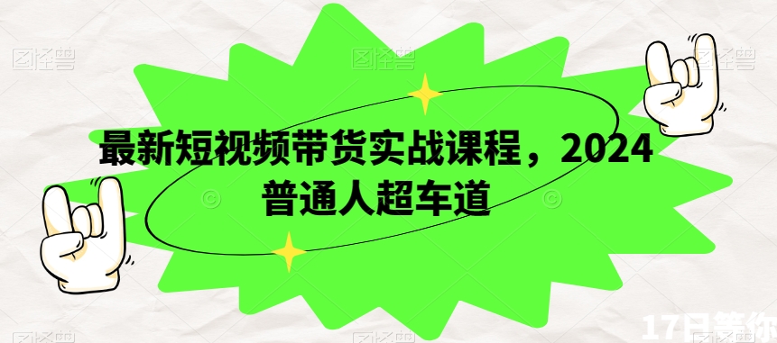 最新短视频带货实战课程，2024普通人超车道-千羽资源库