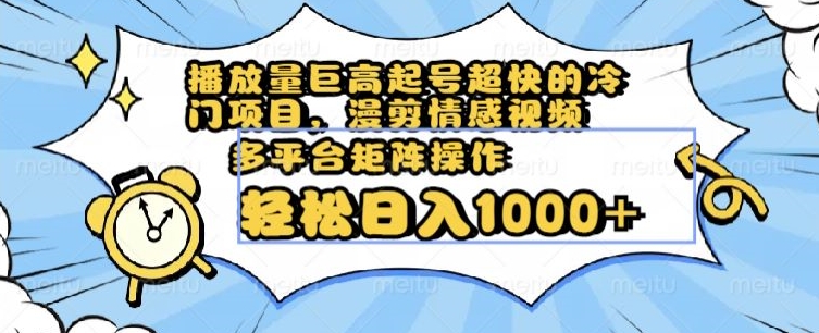 播放量巨高起号超快的冷门项目，漫剪情感视频，可多平台矩阵操作，轻松日入1000+【揭秘】-千羽资源库