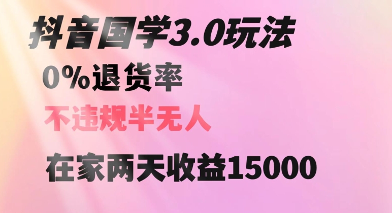 抖音国学玩法，两天收益1万5没有退货一个人在家轻松操作【揭秘】-千羽资源库