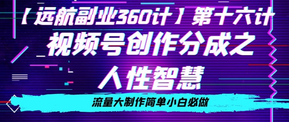 价值980的视频号创作分成之人性智慧，流量大制作简单小白必做【揭秘】-千羽资源库