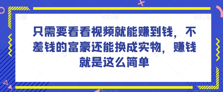 谁做过这么简单的项目？只需要看看视频就能赚到钱，不差钱的富豪还能换成实物，赚钱就是这么简单！【揭秘】-千羽资源库