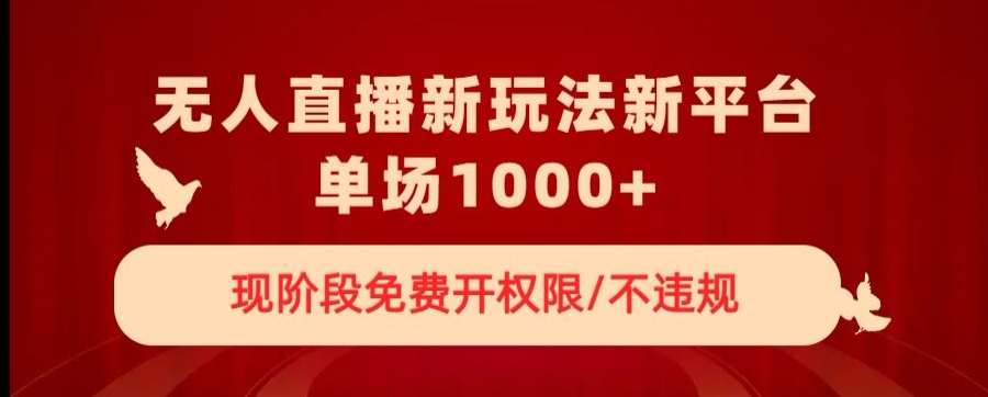 无人直播新平台新玩法，现阶段免费开授权，不违规，单场收入1000+【揭秘】-千羽资源库