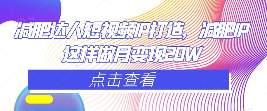 减肥达人短视频IP打造，减肥IP这样做月变现20W-千羽资源库