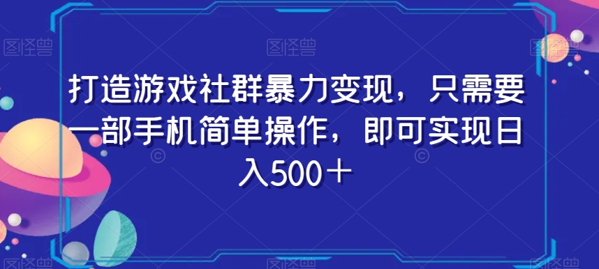 打造游戏社群暴力变现，只需要一部手机简单操作，即可实现日入500＋【揭秘】-千羽资源库