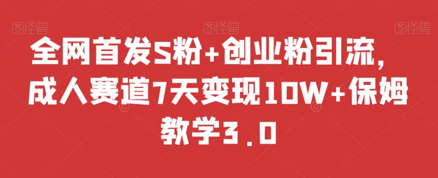 全网首发S粉+创业粉引流，成人赛道7天变现10W+保姆教学3.0【揭秘】-千羽资源库