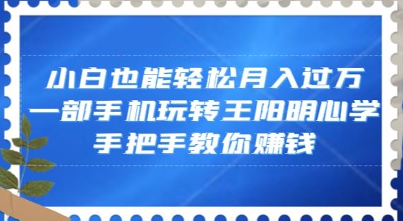 小白也能轻松月入过万，一部手机玩转王阳明心学，手把手教你赚钱【揭秘】-千羽资源库