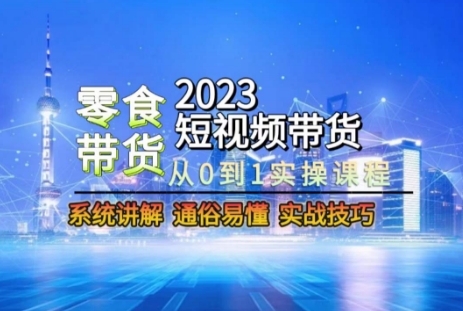 2023短视频带货-零食赛道，从0-1实操课程，系统讲解实战技巧-千羽资源库