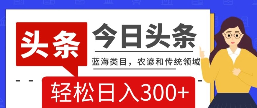 AI头条传统和农谚领域，蓝海类目，搬运+AI优化，轻松日入300+【揭秘】-千羽资源库