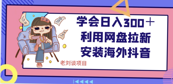 学会日入300＋，利用网盘拉新安装海外抖音保姆级教学【揭秘】-千羽资源库