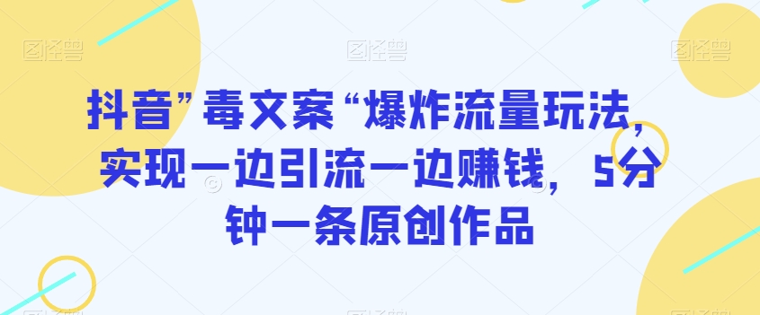 抖音”毒文案“爆炸流量玩法，实现一边引流一边赚钱，5分钟一条原创作品【揭秘】-千羽资源库
