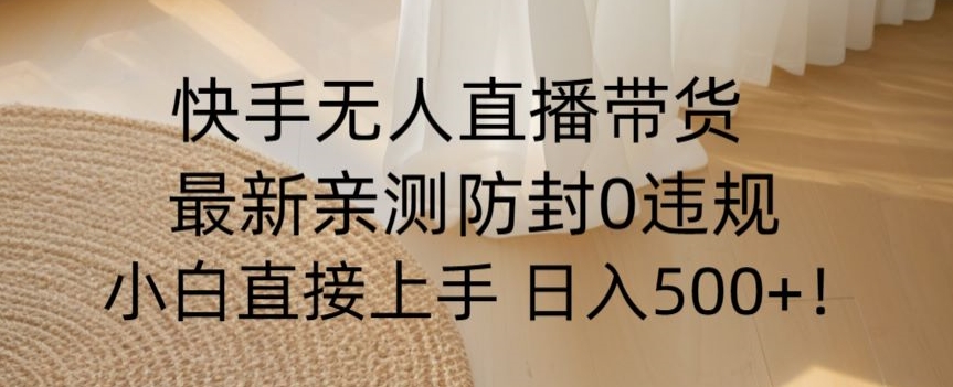 快手无人直播带货从0-1落地教学，最新防封0粉开播，小白可上手日入500+【揭秘】-千羽资源库