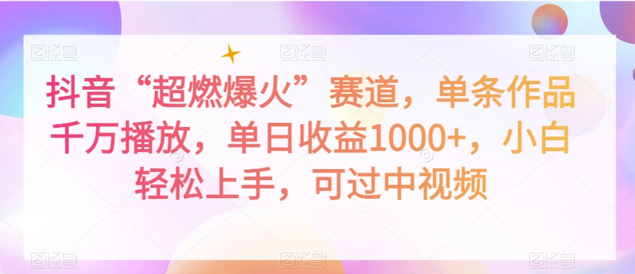 抖音“超燃爆火”赛道，单条作品千万播放，单日收益1000+，小白轻松上手，可过中视频【揭秘】-千羽资源库