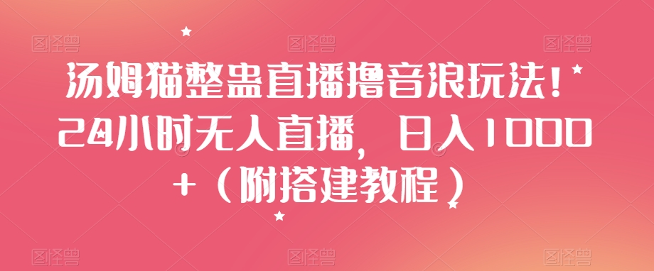 汤姆猫整蛊直播撸音浪玩法！24小时无人直播，日入1000+（附搭建教程）【揭秘】-千羽资源库