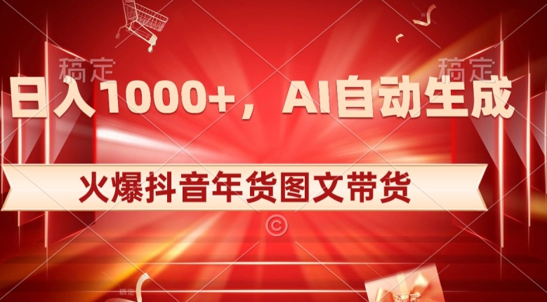10日入1000+火爆抖音年货图文带货，AI自动生成自己的年货原创图文【揭秘】-千羽资源库
