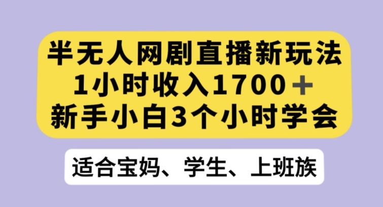 半无人网剧直播新玩法，1小时收入1700+，新手小白3小时学会【揭秘】-千羽资源库