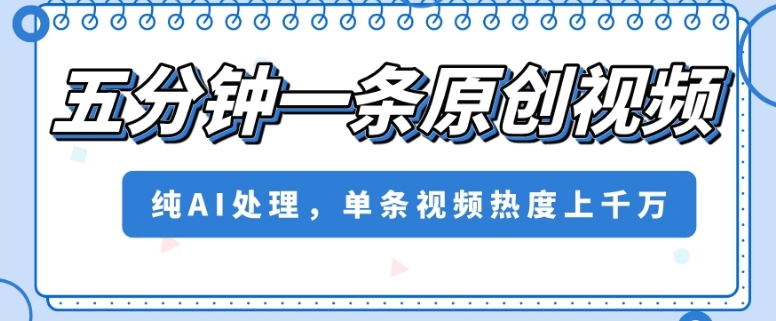五分钟一条原创视频，纯AI处理，单条视频热度上千万【揭秘】-千羽资源库