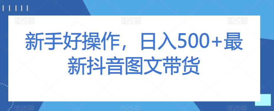 新手好操作，日入500+最新抖音图文带货【揭秘】-千羽资源库