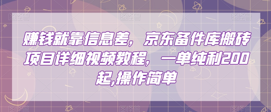 赚钱就靠信息差，京东备件库搬砖项目详细视频教程，一单纯利200，操作简单【揭秘】-千羽资源库