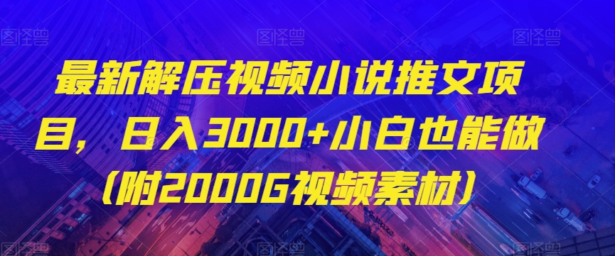 最新解压视频小说推文项目，日入3000+小白也能做（附2000G视频素材）【揭秘】-千羽资源库
