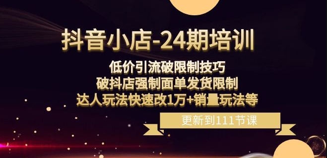 抖音小店-24期：低价引流破限制技巧，破抖店强制面单发货限制，达人玩法快速改1万+销量玩法等-千羽资源库