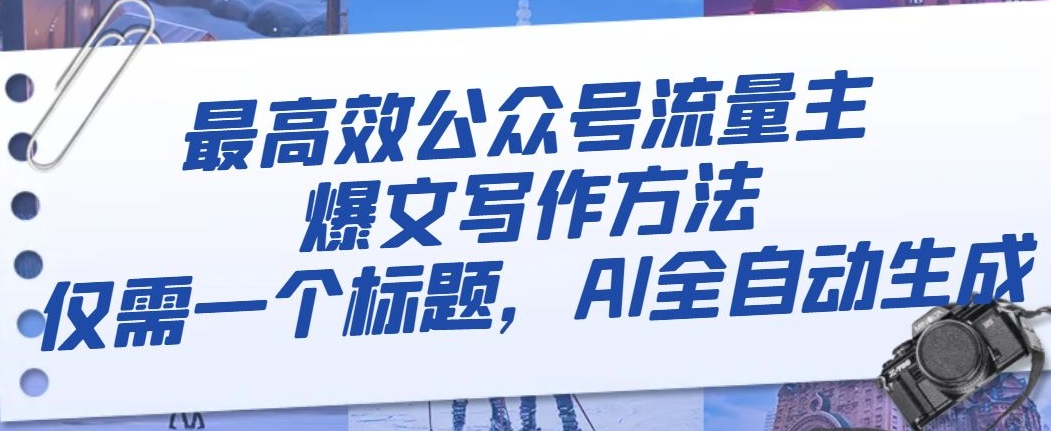 最高效公众号流量主爆文写作方法，仅需一个标题，AI全自动生成【揭秘】-千羽资源库