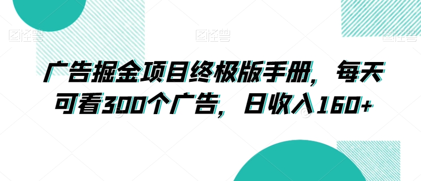 广告掘金项目终极版手册，每天可看300个广告，日收入160+【揭秘】-千羽资源库