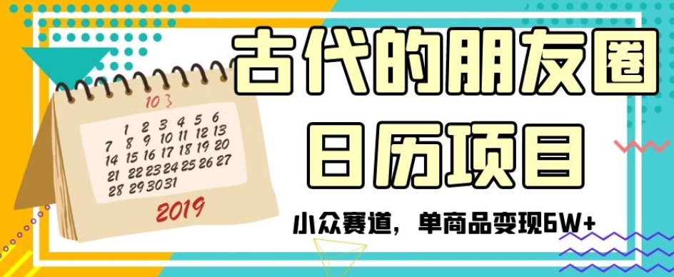 古代的朋友圈日历项目，小众赛道，单商品变现6W+【揭秘】-千羽资源库