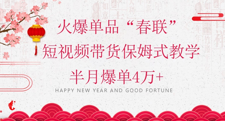 蓝海风口项目，火爆单品“春联”短视频带货保姆式教学，半月爆单4万+【揭秘】-千羽资源库