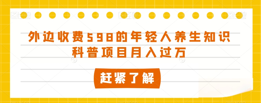 外边收费598的年轻人养生知识科普项目月入过万【揭秘】-千羽资源库