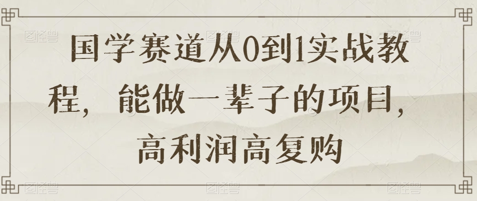 国学赛道从0到1实战教程，能做一辈子的项目，高利润高复购-千羽资源库