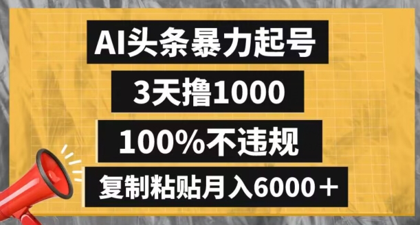AI头条暴力起号，3天撸1000,100%不违规，复制粘贴月入6000＋【揭秘】-千羽资源库