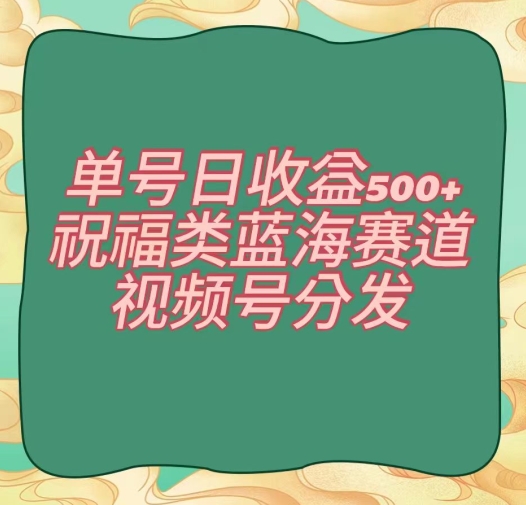单号日收益500+、祝福类蓝海赛道、视频号分发【揭秘】-千羽资源库