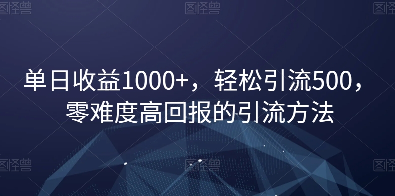 单日收益1000+，轻松引流500，零难度高回报的引流方法【揭秘】-千羽资源库