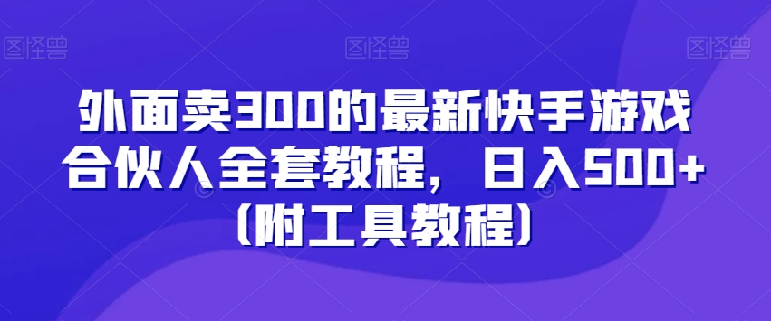外面卖300的最新快手游戏合伙人全套教程，日入500+（附工具教程）-千羽资源库