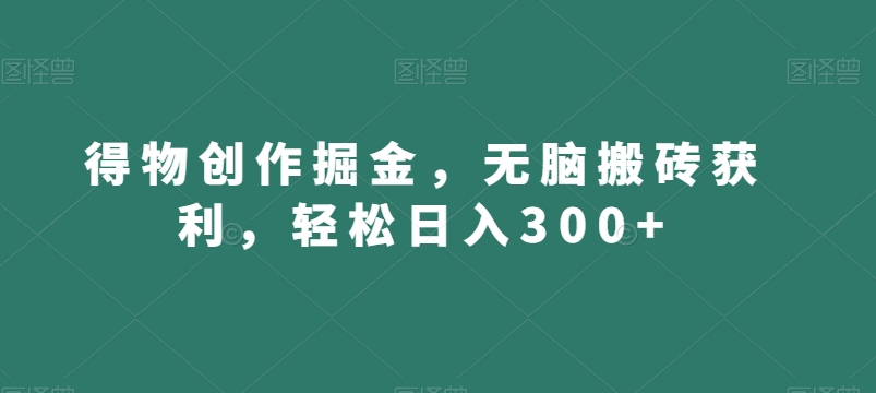 得物创作掘金，无脑搬砖获利，轻松日入300+【揭秘】-千羽资源库