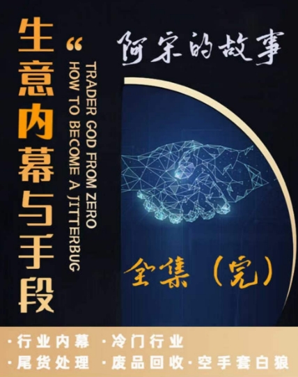 阿宋的故事·生意内幕与手段，行业内幕 冷门行业 尾货处理 废品回收 空手套白狼-千羽资源库