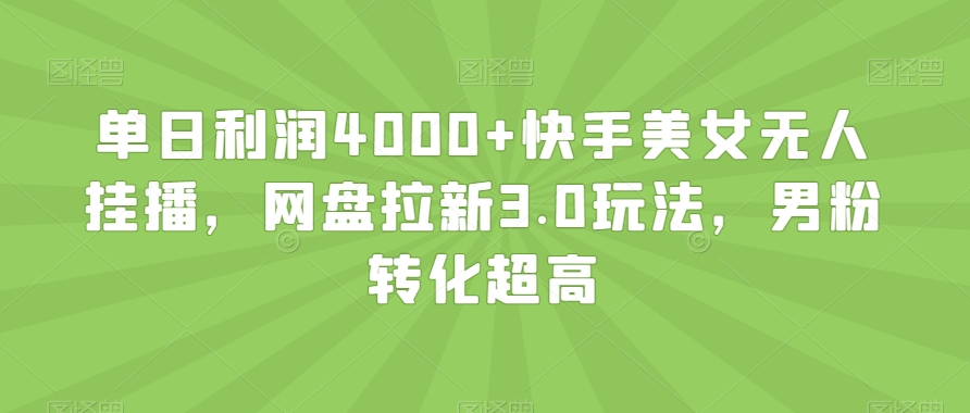 单日利润4000+快手美女无人挂播，网盘拉新3.0玩法，男粉转化超高【揭秘】-千羽资源库