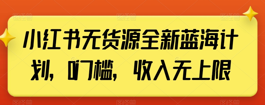 小红书无货源全新蓝海计划，0门槛，收入无上限【揭秘】-千羽资源库