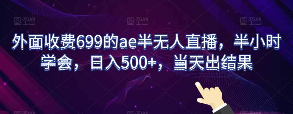 外面收费699的ae半无人直播，半小时学会，日入500+，当天出结果【揭秘】-千羽资源库
