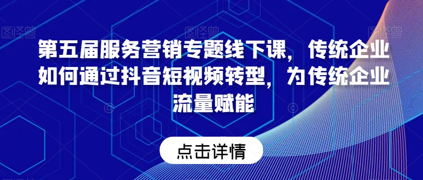 第五届服务营销专题线下课，传统企业如何通过抖音短视频转型，为传统企业流量赋能-千羽资源库
