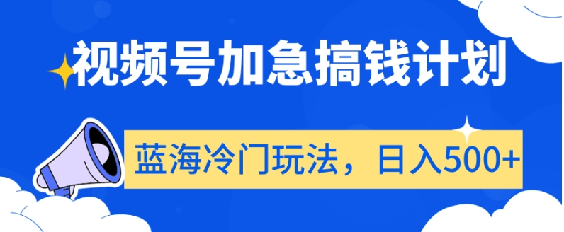 视频号加急搞钱计划，蓝海冷门玩法，日入500+【揭秘】-千羽资源库